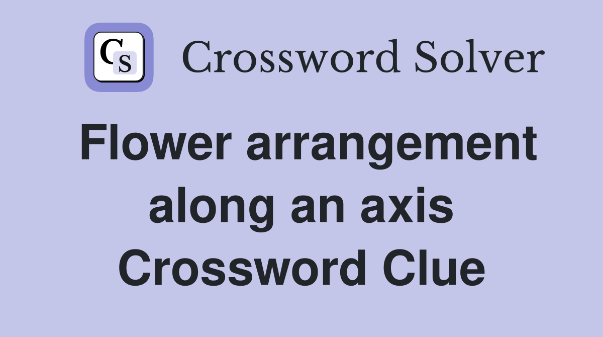 Flower arrangement along an axis Crossword Clue Answers Crossword